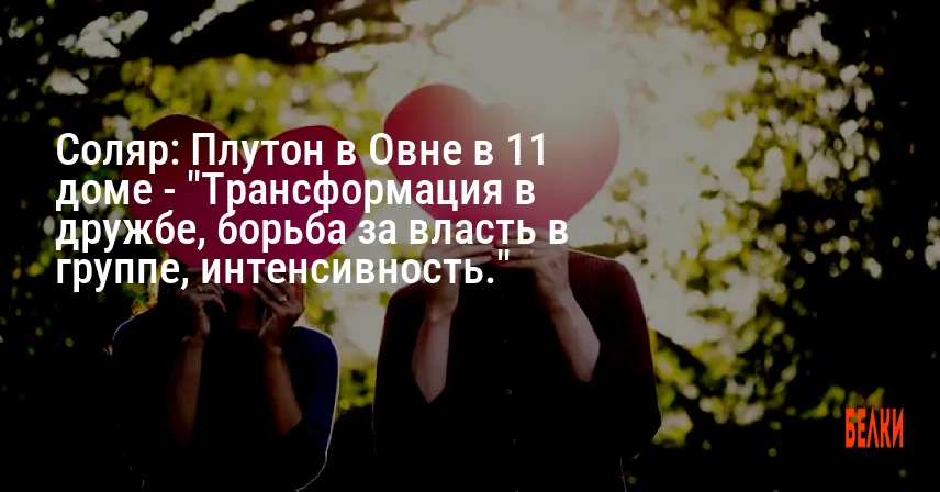 Соляр: Плутон в Овне в 11 доме — «Трансформация в дружбе, борьба за власть в группе, интенсивность.»