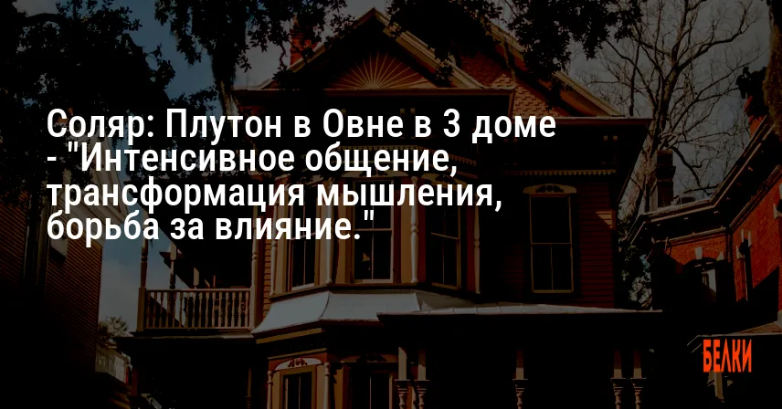 Соляр: Плутон в Овне в 3 доме — «Интенсивное общение, трансформация мышления, борьба за влияние.»