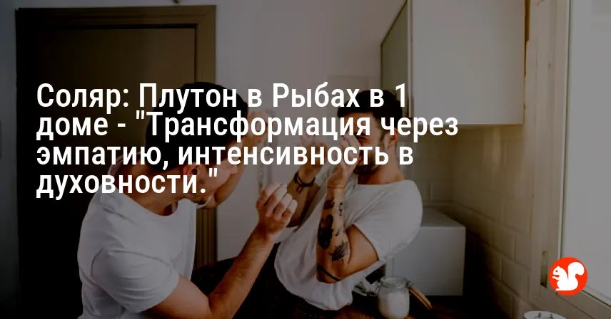 Соляр: Плутон в Рыбах в 1 доме — «Трансформация через эмпатию, интенсивность в духовности.»