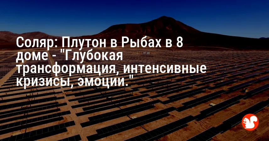 Соляр: Плутон в Рыбах в 8 доме — «Глубокая трансформация, интенсивные кризисы, эмоции.»