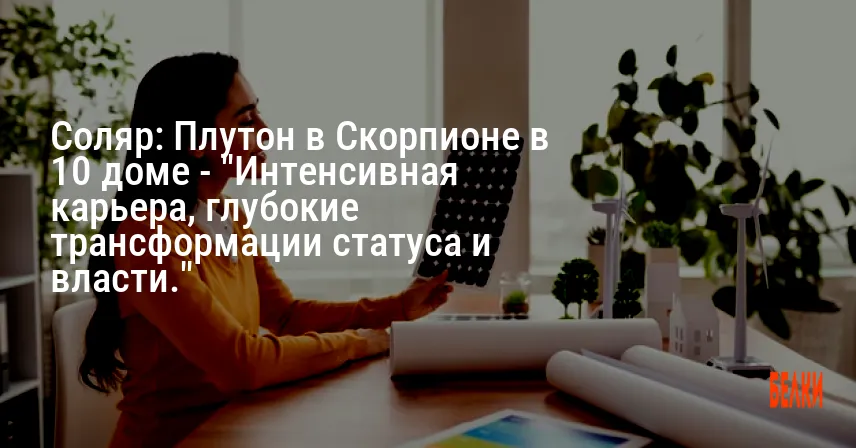 Соляр: Плутон в Скорпионе в 10 доме — «Интенсивная карьера, глубокие трансформации статуса и власти.»