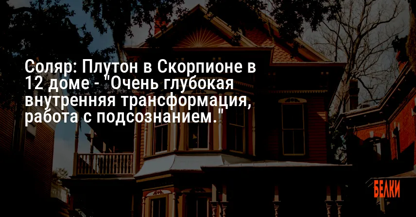 Соляр: Плутон в Скорпионе в 12 доме — «Очень глубокая внутренняя трансформация, работа с подсознанием.»