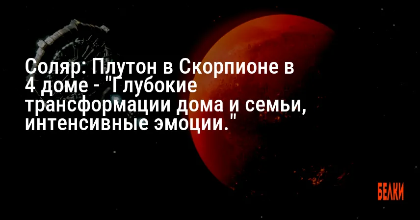 Соляр: Плутон в Скорпионе в 4 доме — «Глубокие трансформации дома и семьи, интенсивные эмоции.»