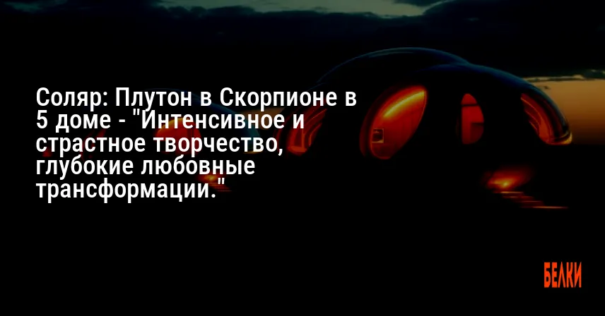 Соляр: Плутон в Скорпионе в 5 доме — «Интенсивное и страстное творчество, глубокие любовные трансформации.»