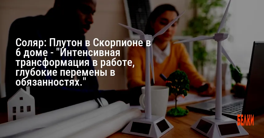 Соляр: Плутон в Скорпионе в 6 доме — «Интенсивная трансформация в работе, глубокие перемены в обязанностях.»