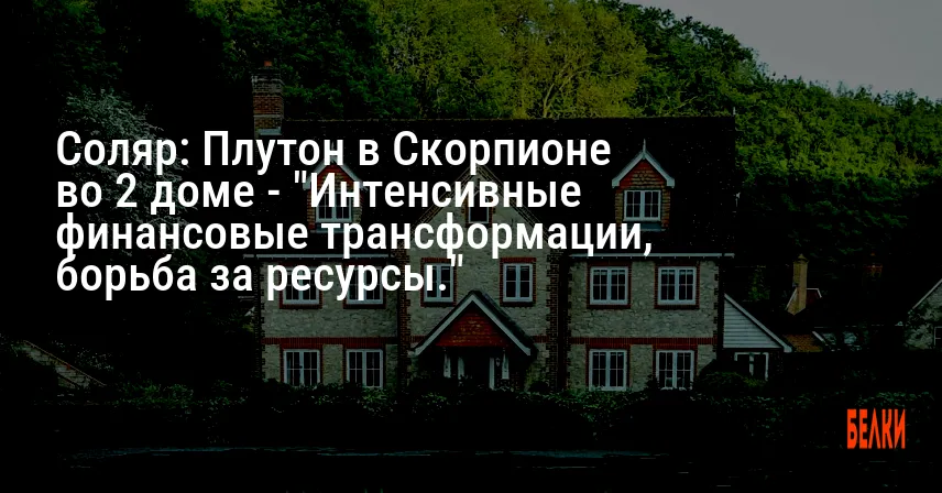 Соляр: Плутон в Скорпионе во 2 доме — «Интенсивные финансовые трансформации, борьба за ресурсы.»