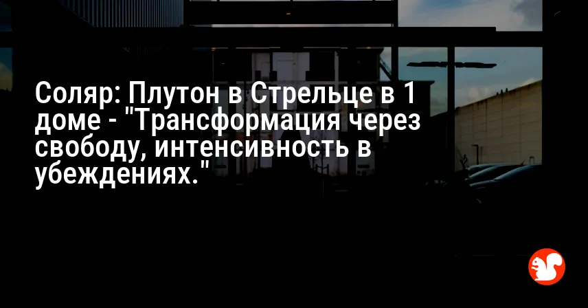 Соляр: Плутон в Стрельце в 1 доме — «Трансформация через свободу, интенсивность в убеждениях.»
