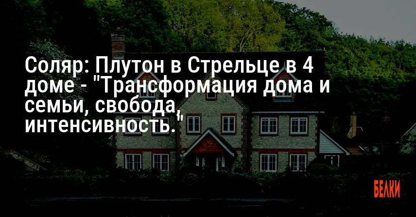 Соляр: Плутон в Стрельце в 4 доме — «Трансформация дома и семьи, свобода, интенсивность.»