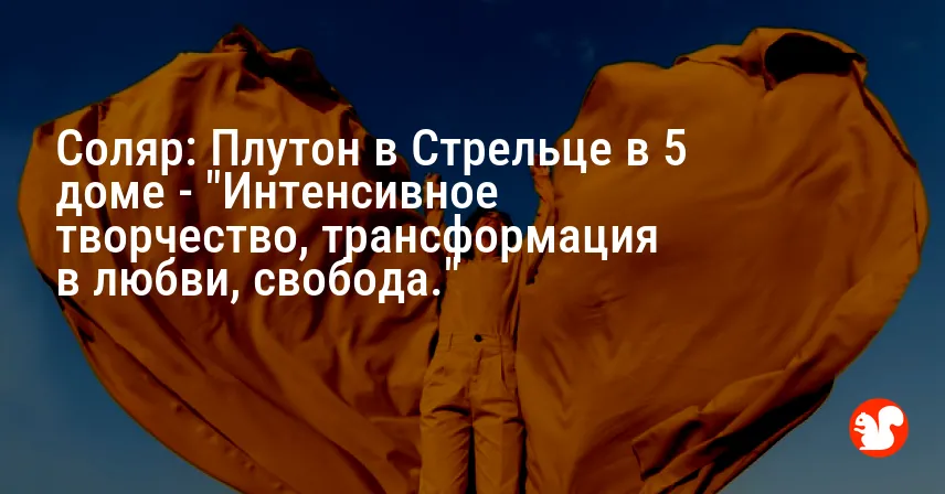 Соляр: Плутон в Стрельце в 5 доме — «Интенсивное творчество, трансформация в любви, свобода.»