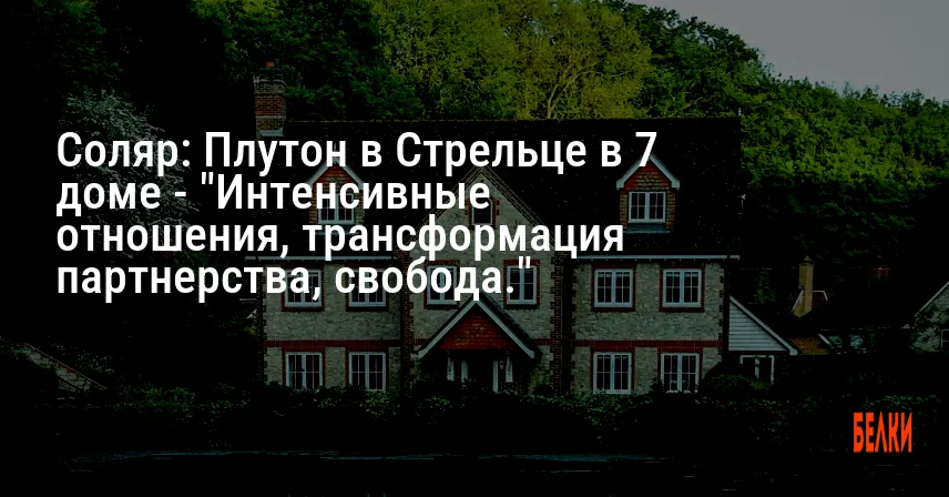 Соляр: Плутон в Стрельце в 7 доме — «Интенсивные отношения, трансформация партнерства, свобода.»