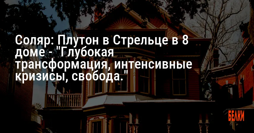 Соляр: Плутон в Стрельце в 8 доме — «Глубокая трансформация, интенсивные кризисы, свобода.»