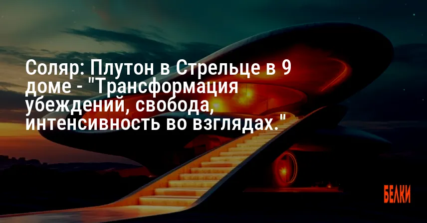 Соляр: Плутон в Стрельце в 9 доме — «Трансформация убеждений, свобода, интенсивность во взглядах.»