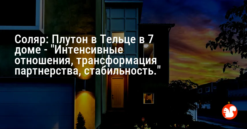 Соляр: Плутон в Тельце в 7 доме — «Интенсивные отношения, трансформация партнерства, стабильность.»