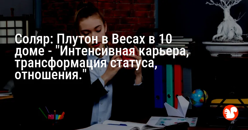 Соляр: Плутон в Весах в 10 доме — «Интенсивная карьера, трансформация статуса, отношения.»