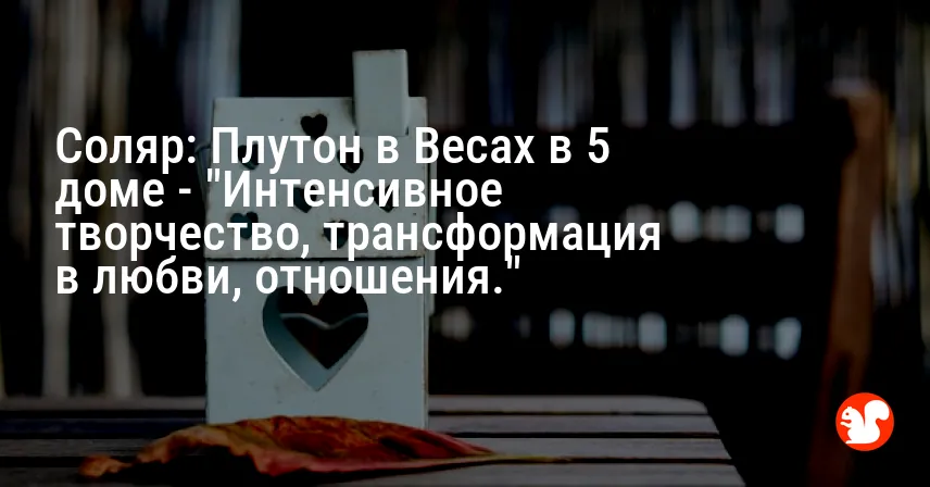 Соляр: Плутон в Весах в 5 доме — «Интенсивное творчество, трансформация в любви, отношения.»