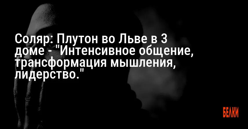 Соляр: Плутон во Льве в 3 доме — «Интенсивное общение, трансформация мышления, лидерство.»