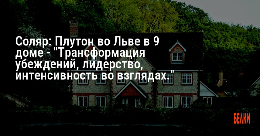 Соляр: Плутон во Льве в 9 доме — «Трансформация убеждений, лидерство, интенсивность во взглядах.»