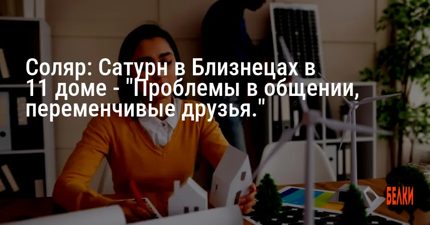 Соляр: Сатурн в Близнецах в 11 доме — «Проблемы в общении, переменчивые друзья.»