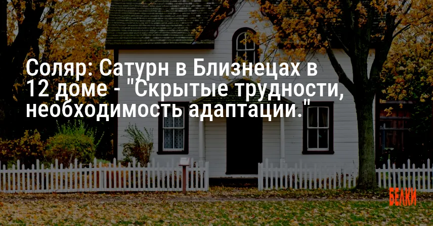 Соляр: Сатурн в Близнецах в 12 доме — «Скрытые трудности, необходимость адаптации.»