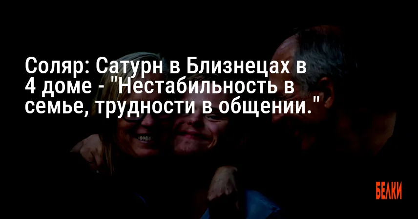 Соляр: Сатурн в Близнецах в 4 доме — «Нестабильность в семье, трудности в общении.»