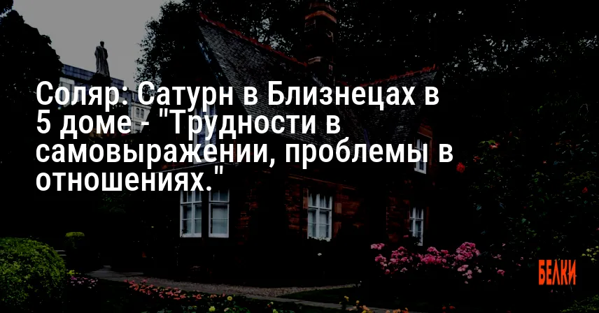 Соляр: Сатурн в Близнецах в 5 доме — «Трудности в самовыражении, проблемы в отношениях.»