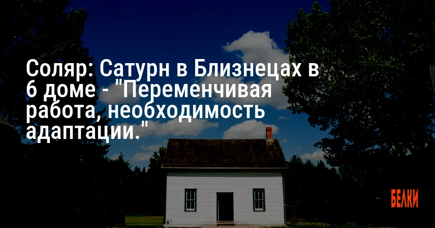Соляр: Сатурн в Близнецах в 6 доме — «Переменчивая работа, необходимость адаптации.»