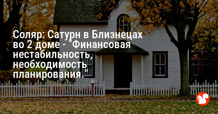 Соляр: Сатурн в Близнецах во 2 доме — «Финансовая нестабильность, необходимость планирования.»