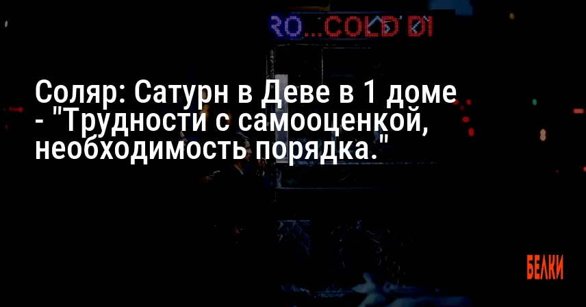 Соляр: Сатурн в Деве в 1 доме — «Трудности с самооценкой, необходимость порядка.»