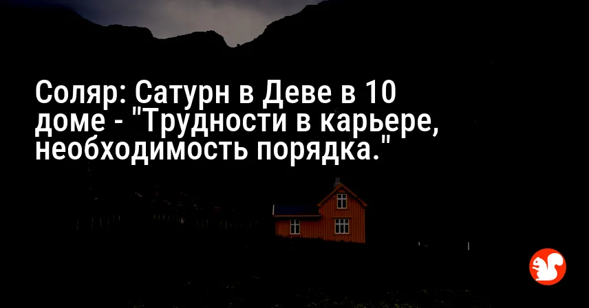 Соляр: Сатурн в Деве в 10 доме — «Трудности в карьере, необходимость порядка.»