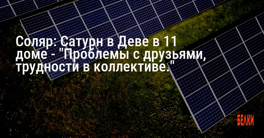 Соляр: Сатурн в Деве в 11 доме — «Проблемы с друзьями, трудности в коллективе.»
