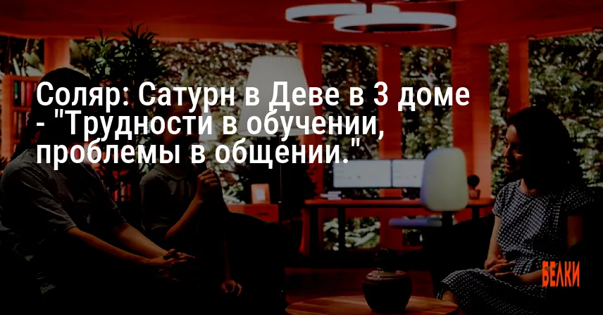 Соляр: Сатурн в Деве в 3 доме — «Трудности в обучении, проблемы в общении.»