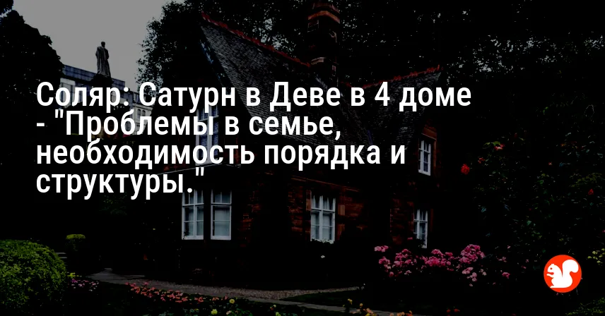 Соляр: Сатурн в Деве в 4 доме — «Проблемы в семье, необходимость порядка и структуры.»