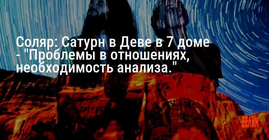 Соляр: Сатурн в Деве в 7 доме — «Проблемы в отношениях, необходимость анализа.»