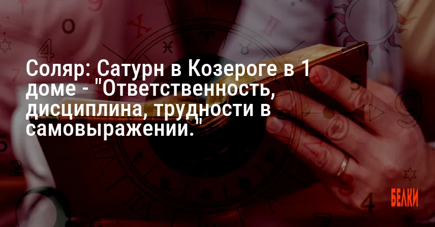 Соляр: Сатурн в Козероге в 1 доме — «Ответственность, дисциплина, трудности в самовыражении.»