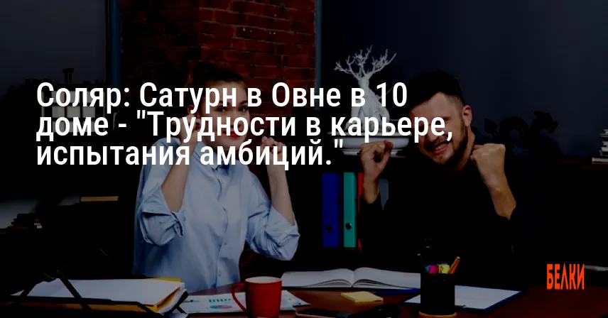 Соляр: Сатурн в Овне в 10 доме — «Трудности в карьере, испытания амбиций.»