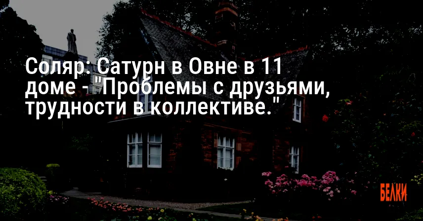 Соляр: Сатурн в Овне в 11 доме — «Проблемы с друзьями, трудности в коллективе.»