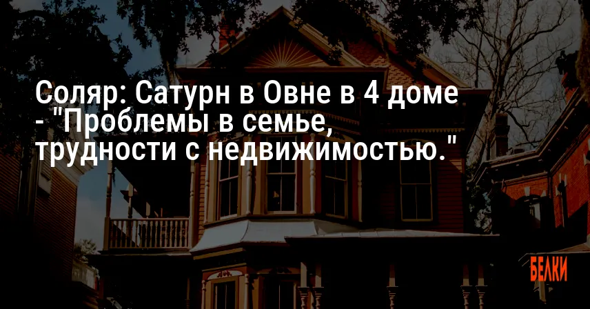Соляр: Сатурн в Овне в 4 доме — «Проблемы в семье, трудности с недвижимостью.»