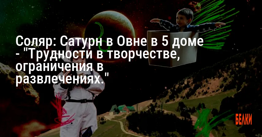Соляр: Сатурн в Овне в 5 доме — «Трудности в творчестве, ограничения в развлечениях.»