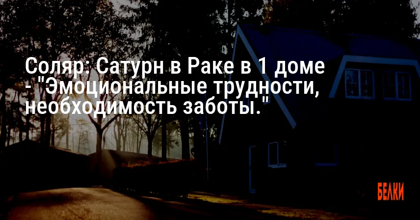 Соляр: Сатурн в Раке в 1 доме — «Эмоциональные трудности, необходимость заботы.»
