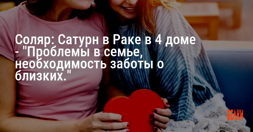 Соляр: Сатурн в Раке в 4 доме — «Проблемы в семье, необходимость заботы о близких.»