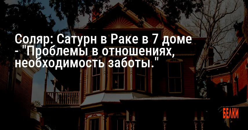 Соляр: Сатурн в Раке в 7 доме — «Проблемы в отношениях, необходимость заботы.»