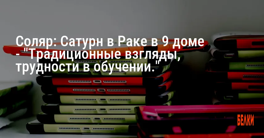 Соляр: Сатурн в Раке в 9 доме — «Традиционные взгляды, трудности в обучении.»
