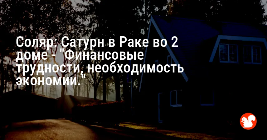 Соляр: Сатурн в Раке во 2 доме — «Финансовые трудности, необходимость экономии.»