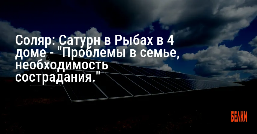Соляр: Сатурн в Рыбах в 4 доме — «Проблемы в семье, необходимость сострадания.»