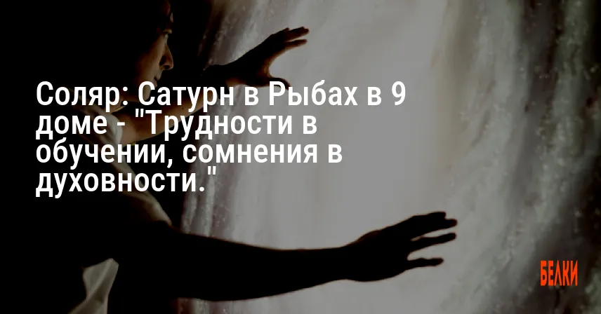 Соляр: Сатурн в Рыбах в 9 доме — «Трудности в обучении, сомнения в духовности.»