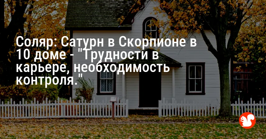Соляр: Сатурн в Скорпионе в 10 доме — «Трудности в карьере, необходимость контроля.»