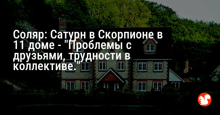 Соляр: Сатурн в Скорпионе в 11 доме — «Проблемы с друзьями, трудности в коллективе.»