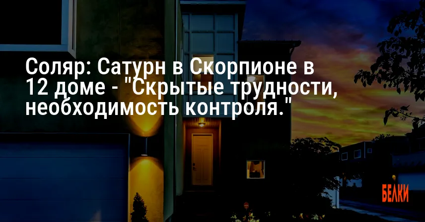 Соляр: Сатурн в Скорпионе в 12 доме — «Скрытые трудности, необходимость контроля.»