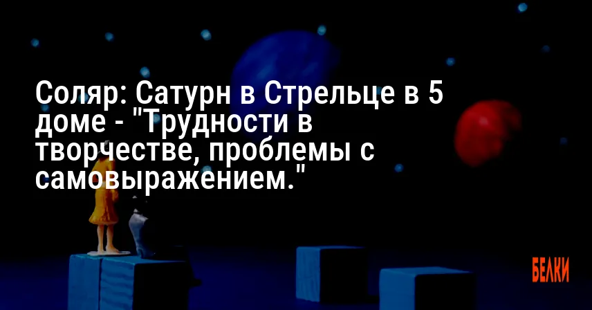 Соляр: Сатурн в Стрельце в 5 доме — «Трудности в творчестве, проблемы с самовыражением.»