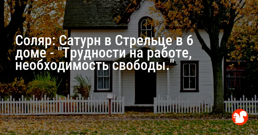 Соляр: Сатурн в Стрельце в 6 доме — «Трудности на работе, необходимость свободы.»